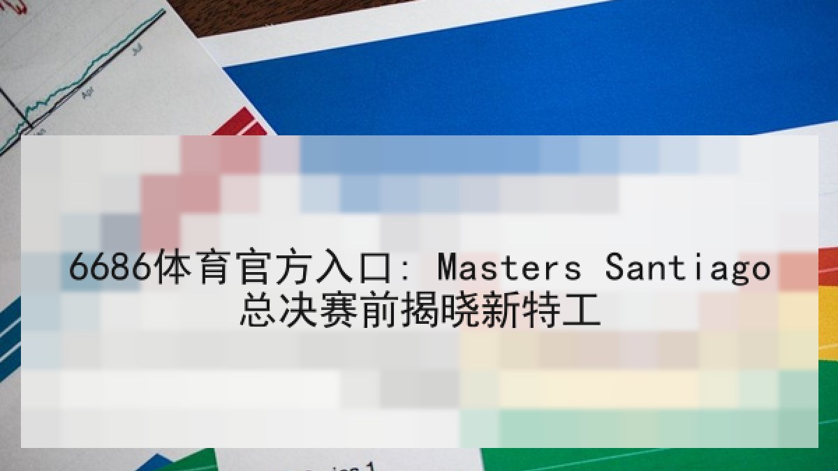 6686体育官方入口: Masters Santiago总决赛前揭晓新特工 6686体育官方入口: Masters Santiago总决赛前揭晓新特工