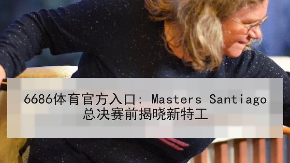 6686体育官方入口: Masters Santiago总决赛前揭晓新特工