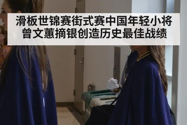 滑板世锦赛街式赛中国年轻小将曾文蕙摘银创造历史最佳战绩