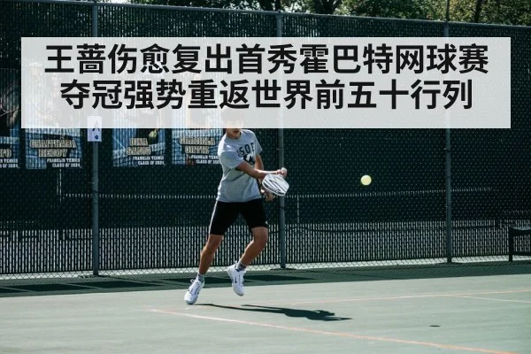 王蔷伤愈复出首秀霍巴特网球赛夺冠强势重返世界前五十行列